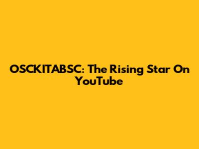 OSCKITABSC: The Rising Star On YouTube