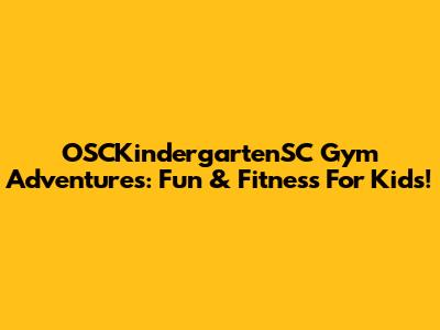 OSCKindergartenSC Gym Adventures: Fun & Fitness For Kids!