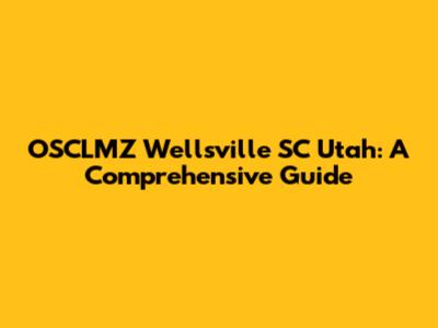 OSCLMZ Wellsville SC Utah: A Comprehensive Guide