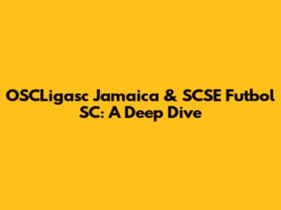 OSCLigasc Jamaica & SCSE Futbol SC: A Deep Dive