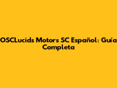 OSCLucids Motors SC Español: Guía Completa