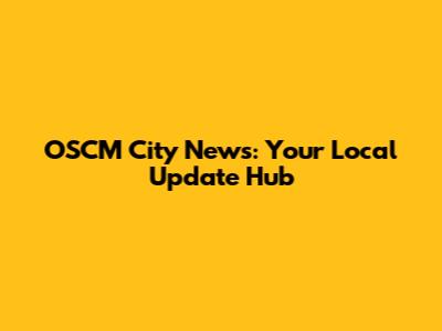 OSCM City News: Your Local Update Hub