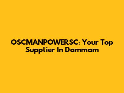 OSCMANPOWERSC: Your Top Supplier In Dammam