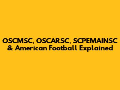 OSCMSC, OSCARSC, SCPEMAINSC & American Football Explained