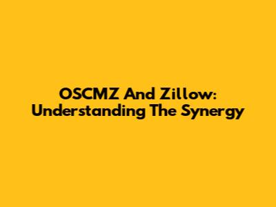 OSCMZ And Zillow: Understanding The Synergy