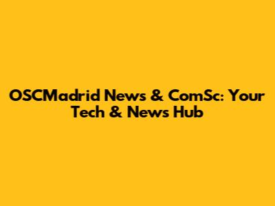 OSCMadrid News & ComSc: Your Tech & News Hub