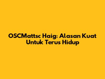 OSCMattsc Haig: Alasan Kuat Untuk Terus Hidup