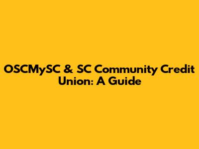 OSCMySC & SC Community Credit Union: A Guide