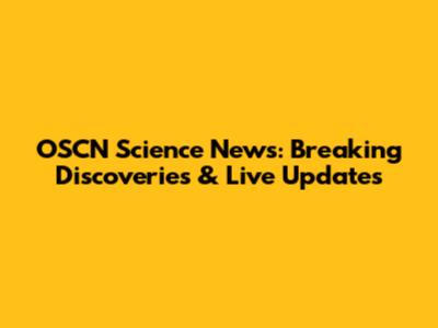 OSCN Science News: Breaking Discoveries & Live Updates
