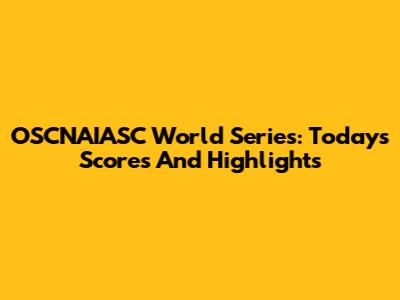 OSCNAIASC World Series: Today's Scores And Highlights