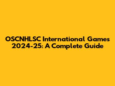 OSCNHLSC International Games 2024-25: A Complete Guide