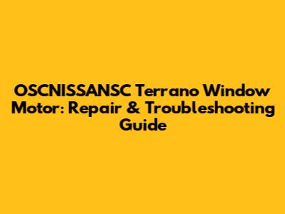 OSCNISSANSC Terrano Window Motor: Repair & Troubleshooting Guide