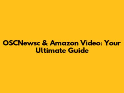 OSCNewsc & Amazon Video: Your Ultimate Guide