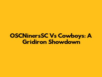 OSCNinersSC Vs Cowboys: A Gridiron Showdown