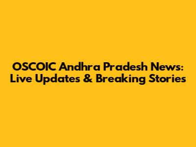 OSCOIC Andhra Pradesh News: Live Updates & Breaking Stories