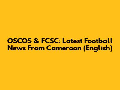OSCOS & FCSC: Latest Football News From Cameroon (English)