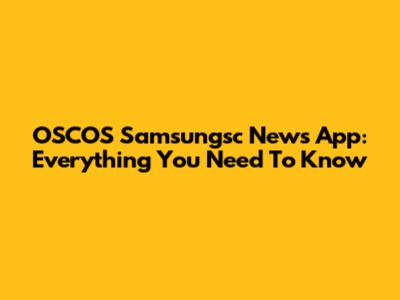OSCOS Samsungsc News App: Everything You Need To Know