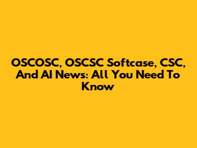OSCOSC, OSCSC Softcase, CSC, And AI News: All You Need To Know