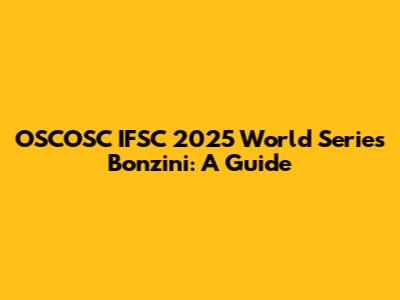 OSCOSC IFSC 2025 World Series Bonzini: A Guide