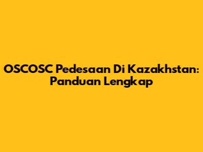 OSCOSC Pedesaan Di Kazakhstan: Panduan Lengkap