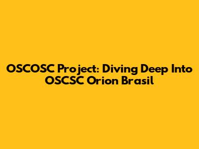 OSCOSC Project: Diving Deep Into OSCSC Orion Brasil