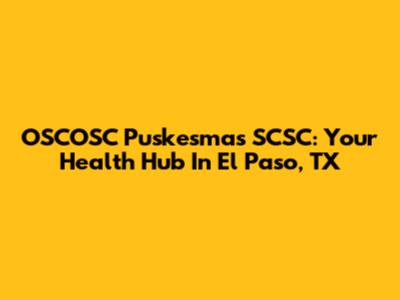 OSCOSC Puskesmas SCSC: Your Health Hub In El Paso, TX