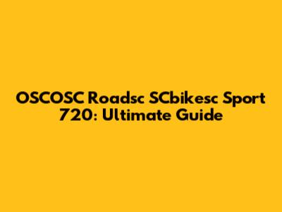 OSCOSC Roadsc SCbikesc Sport 720: Ultimate Guide
