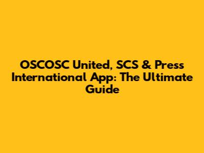 OSCOSC United, SCS & Press International App: The Ultimate Guide
