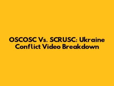 OSCOSC Vs. SCRUSC: Ukraine Conflict Video Breakdown