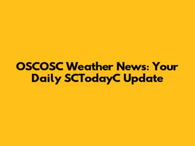 OSCOSC Weather News: Your Daily SCTodayC Update