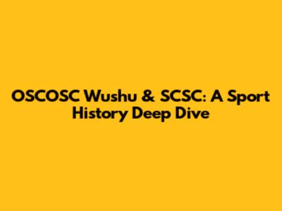 OSCOSC Wushu & SCSC: A Sport History Deep Dive
