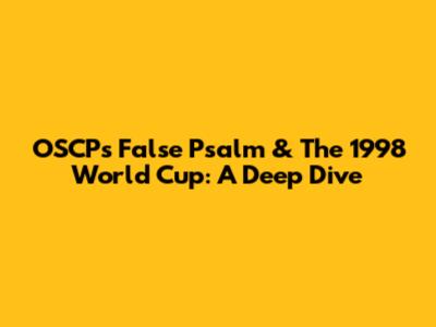 OSCP's False Psalm & The 1998 World Cup: A Deep Dive