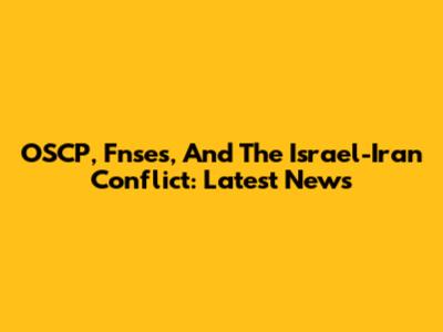 OSCP, Fnses, And The Israel-Iran Conflict: Latest News