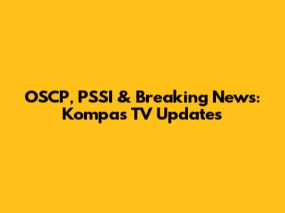 OSCP, PSSI & Breaking News: Kompas TV Updates