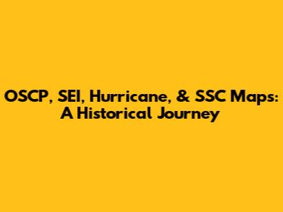 OSCP, SEI, Hurricane, & SSC Maps: A Historical Journey