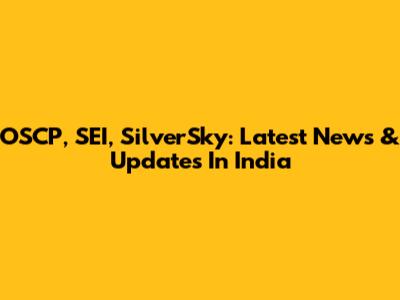 OSCP, SEI, SilverSky: Latest News & Updates In India