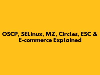 OSCP, SELinux, MZ, Circles, ESC & E-commerce Explained