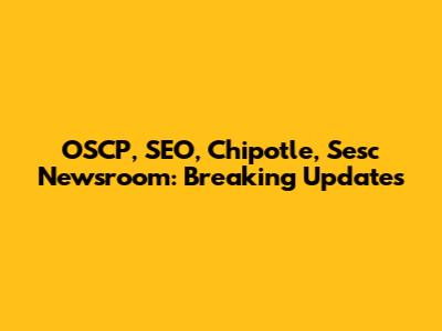 OSCP, SEO, Chipotle, Sesc Newsroom: Breaking Updates