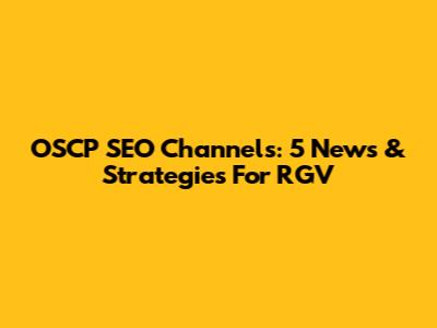 OSCP SEO Channels: 5 News & Strategies For RGV