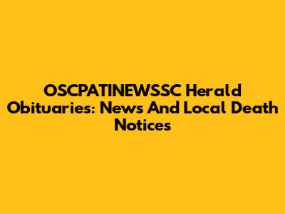 OSCPATINEWSSC Herald Obituaries: News And Local Death Notices