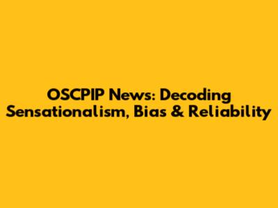 OSCPIP News: Decoding Sensationalism, Bias & Reliability