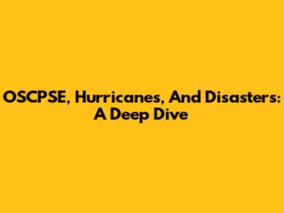OSCPSE, Hurricanes, And Disasters: A Deep Dive