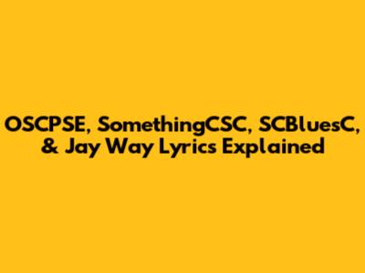 OSCPSE, SomethingCSC, SCBluesC, & Jay Way Lyrics Explained
