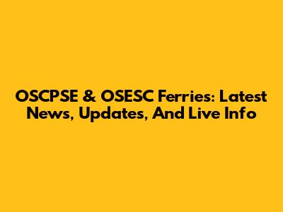 OSCPSE & OSESC Ferries: Latest News, Updates, And Live Info