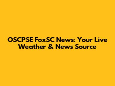 OSCPSE FoxSC News: Your Live Weather & News Source