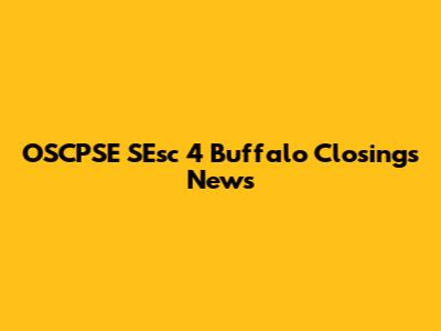 OSCPSE SEsc 4 Buffalo Closings News