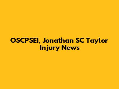 OSCPSEI, Jonathan SC Taylor Injury News