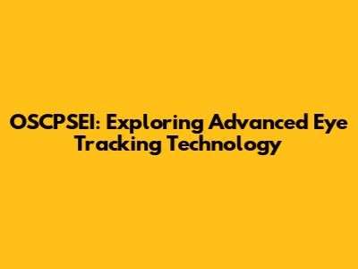 OSCPSEI: Exploring Advanced Eye Tracking Technology