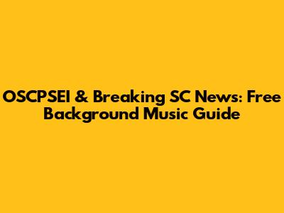 OSCPSEI & Breaking SC News: Free Background Music Guide