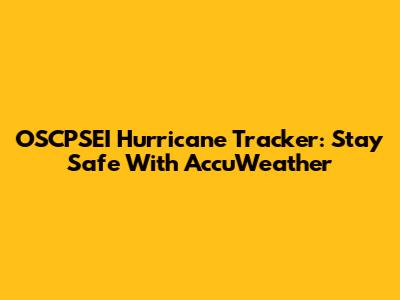OSCPSEI Hurricane Tracker: Stay Safe With AccuWeather